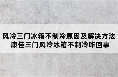 风冷三门冰箱不制冷原因及解决方法 康佳三门风冷冰箱不制冷咋回事